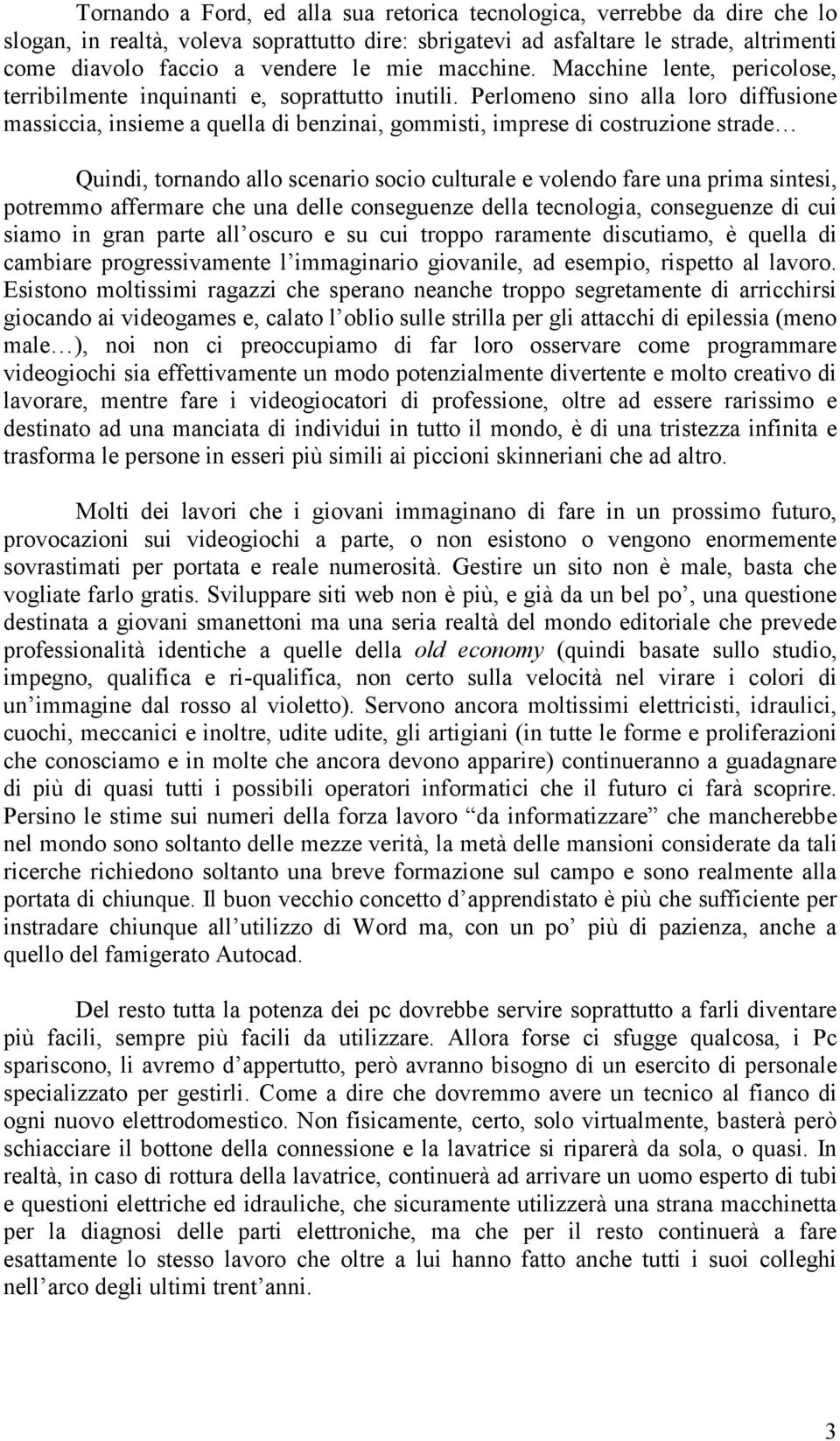 Perlomeno sino alla loro diffusione massiccia, insieme a quella di benzinai, gommisti, imprese di costruzione strade Quindi, tornando allo scenario socio culturale e volendo fare una prima sintesi,