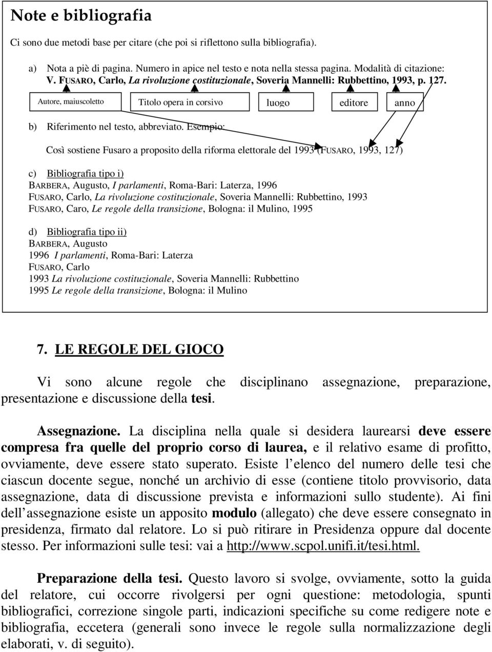 Autore, maiuscoletto Titolo opera in corsivo luogo editore anno b) Riferimento nel testo, abbreviato.