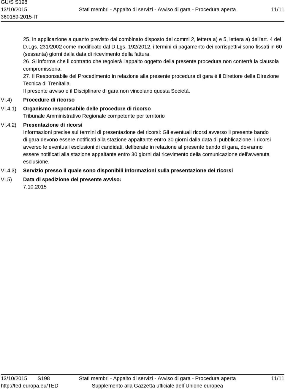 Si informa che il contratto che regolerà l'appalto oggetto della presente procedura non conterrà la clausola compromissoria. 27.