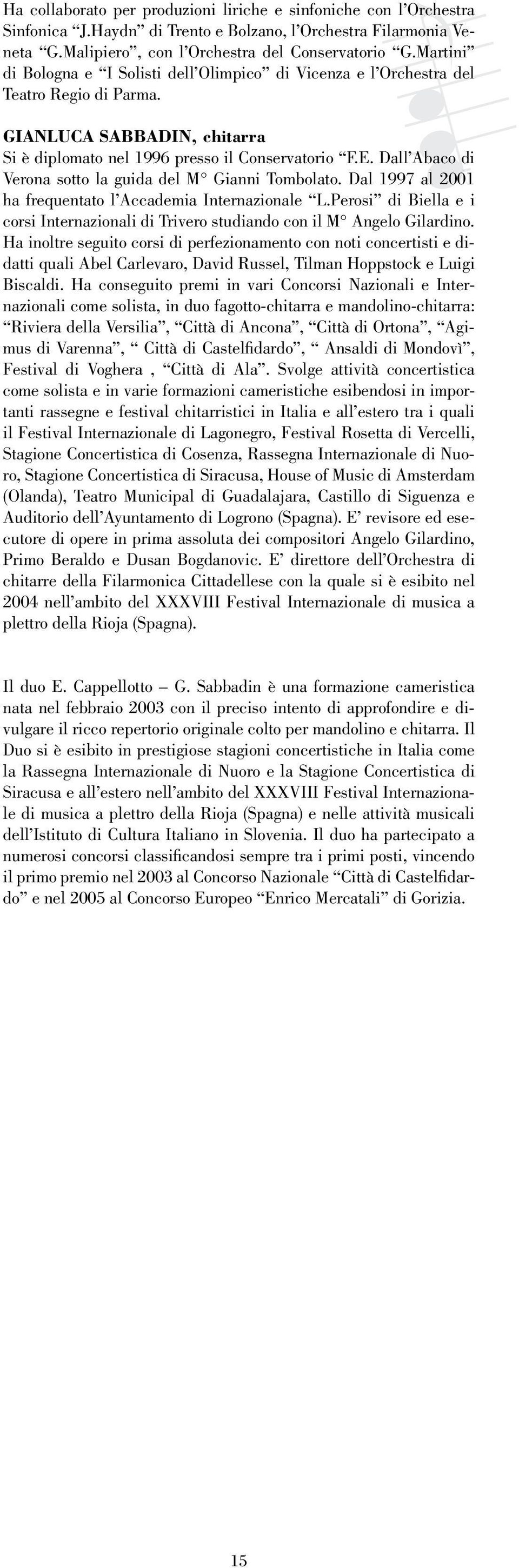 Dall Abaco di Verona sotto la guida del M Gianni Tombolato. Dal 1997 al 2001 ha frequentato l Accademia Internazionale L.