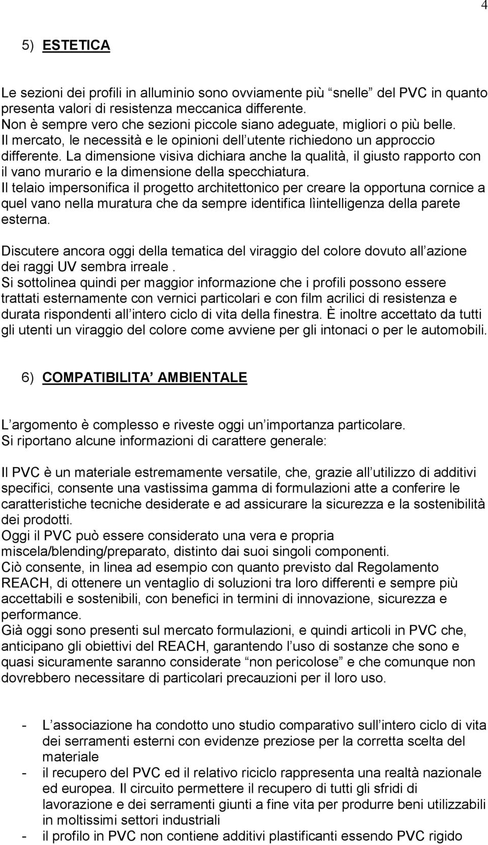 La dimensione visiva dichiara anche la qualità, il giusto rapporto con il vano murario e la dimensione della specchiatura.