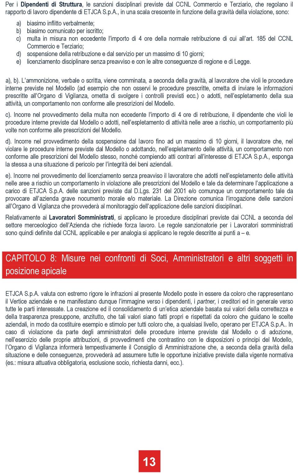 , in una scala crescente in funzione della gravità della violazione, sono: a) biasimo inflitto verbalmente; b) biasimo comunicato per iscritto; c) multa in misura non eccedente l importo di 4 ore