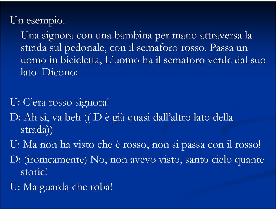 D: Ah sì, va beh (( D è già quasi dall altro lato della strada)) U: Ma non ha visto che è rosso, non si