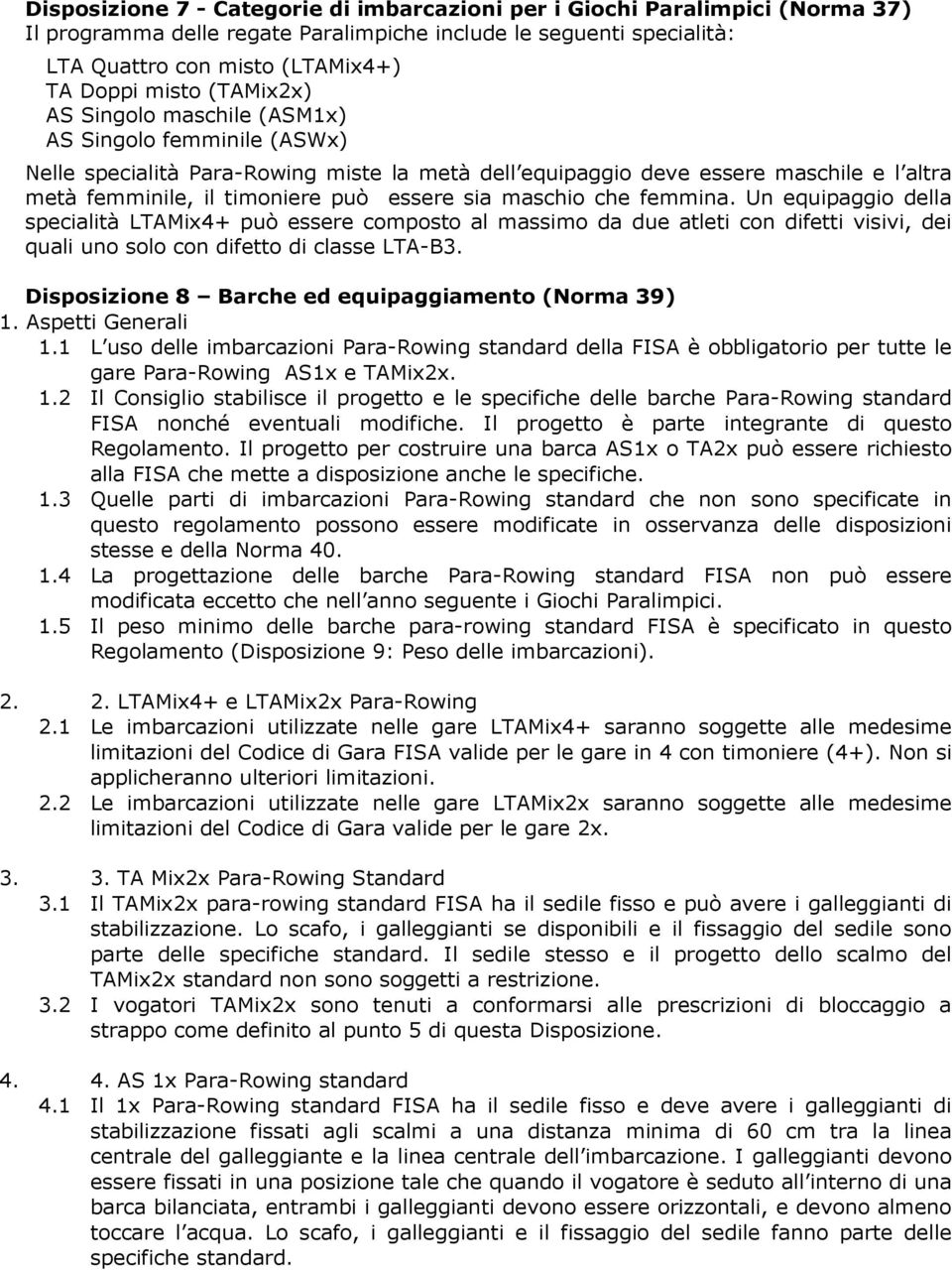 maschio che femmina. Un equipaggio della specialità LTAMix4+ può essere composto al massimo da due atleti con difetti visivi, dei quali uno solo con difetto di classe LTA-B3.