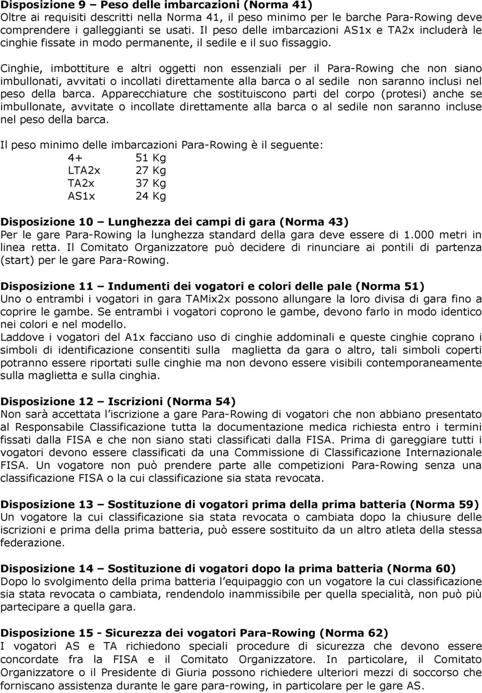 Cinghie, imbottiture e altri oggetti non essenziali per il Para-Rowing che non siano imbullonati, avvitati o incollati direttamente alla barca o al sedile non saranno inclusi nel peso della barca.