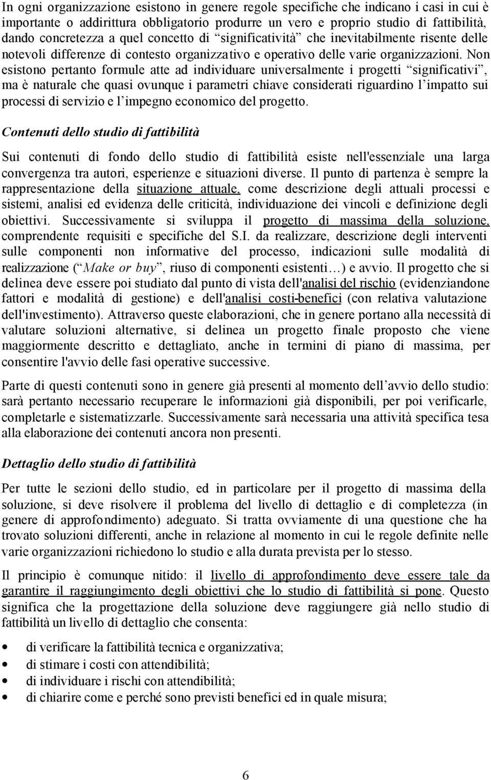 Non esistono pertanto formule atte ad individuare universalmente i progetti significativi, ma è naturale che quasi ovunque i parametri chiave considerati riguardino l impatto sui processi di servizio