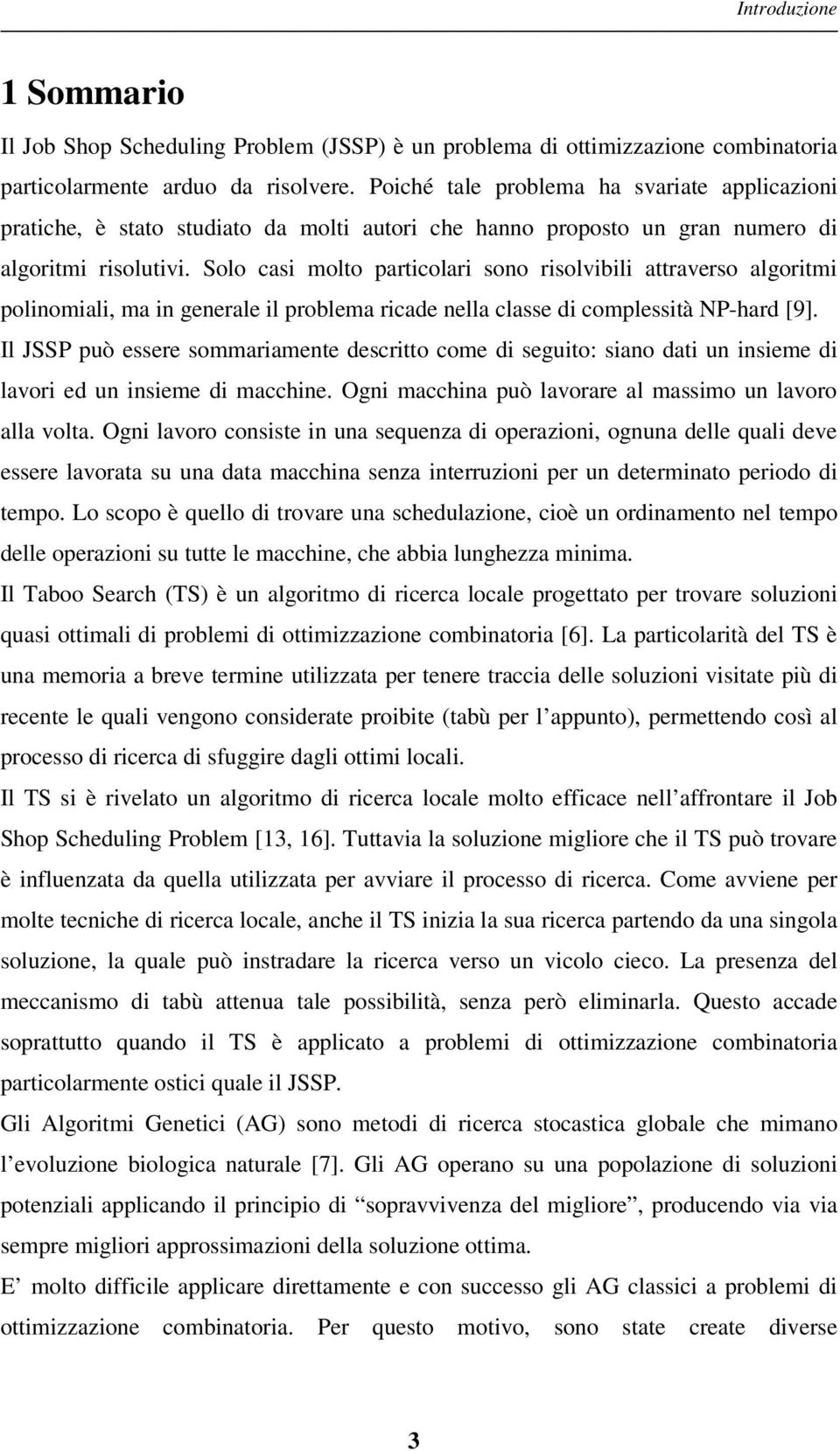 Solo casi molto particolari sono risolvibili attraverso algoritmi polinomiali, ma in generale il problema ricade nella classe di complessità NP-hard [9].