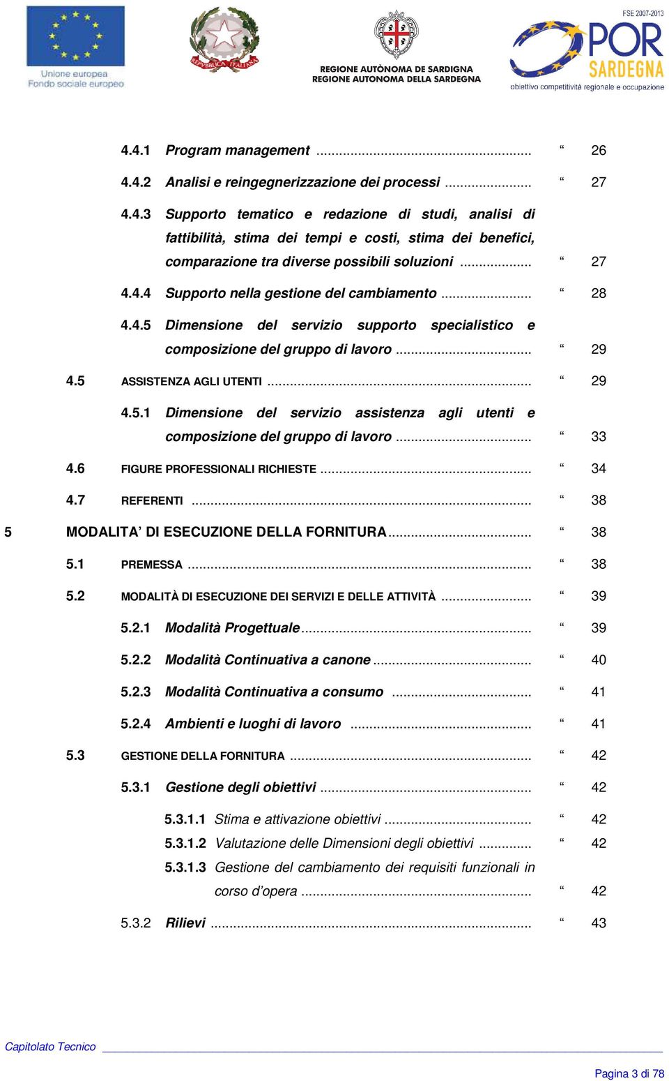 .. 33 4.6 FIGURE PROFESSIONALI RICHIESTE... 34 4.7 REFERENTI... 38 5 MODALITA DI ESECUZIONE DELLA FORNITURA... 38 5.1 PREMESSA... 38 5.2 MODALITÀ DI ESECUZIONE DEI SERVIZI E DELLE ATTIVITÀ... 39 5.2.1 Modalità Progettuale.