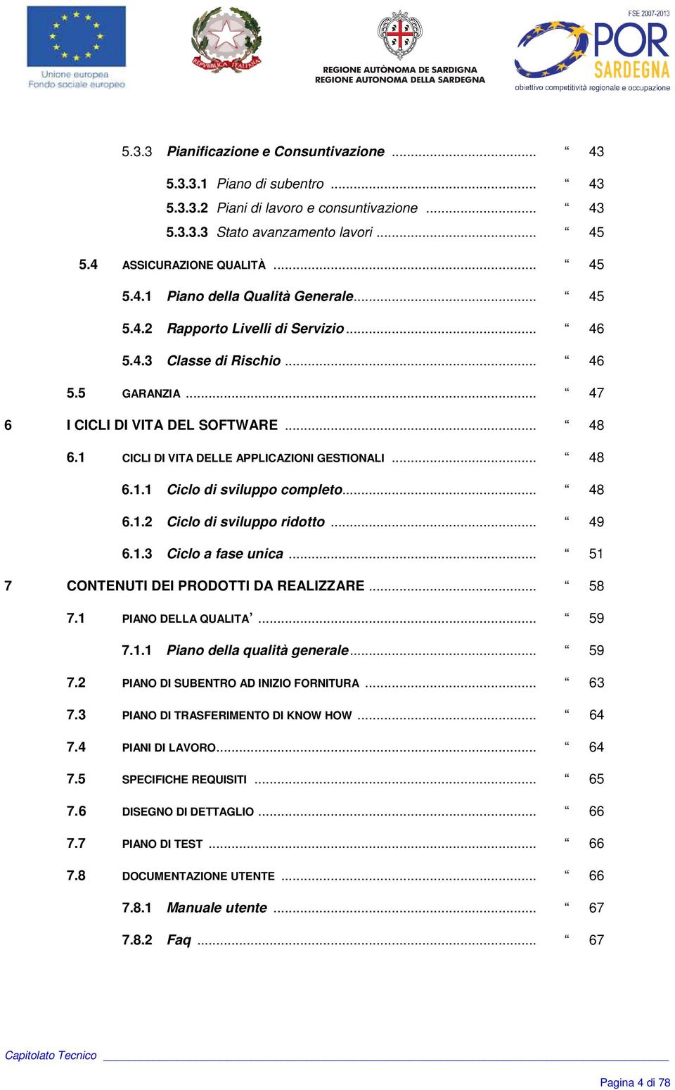 .. 48 6.1.2 Ciclo di sviluppo ridotto... 49 6.1.3 Ciclo a fase unica... 51 7 CONTENUTI DEI PRODOTTI DA REALIZZARE... 58 7.1 PIANO DELLA QUALITA... 59 7.1.1 Piano della qualità generale... 59 7.2 PIANO DI SUBENTRO AD INIZIO FORNITURA.