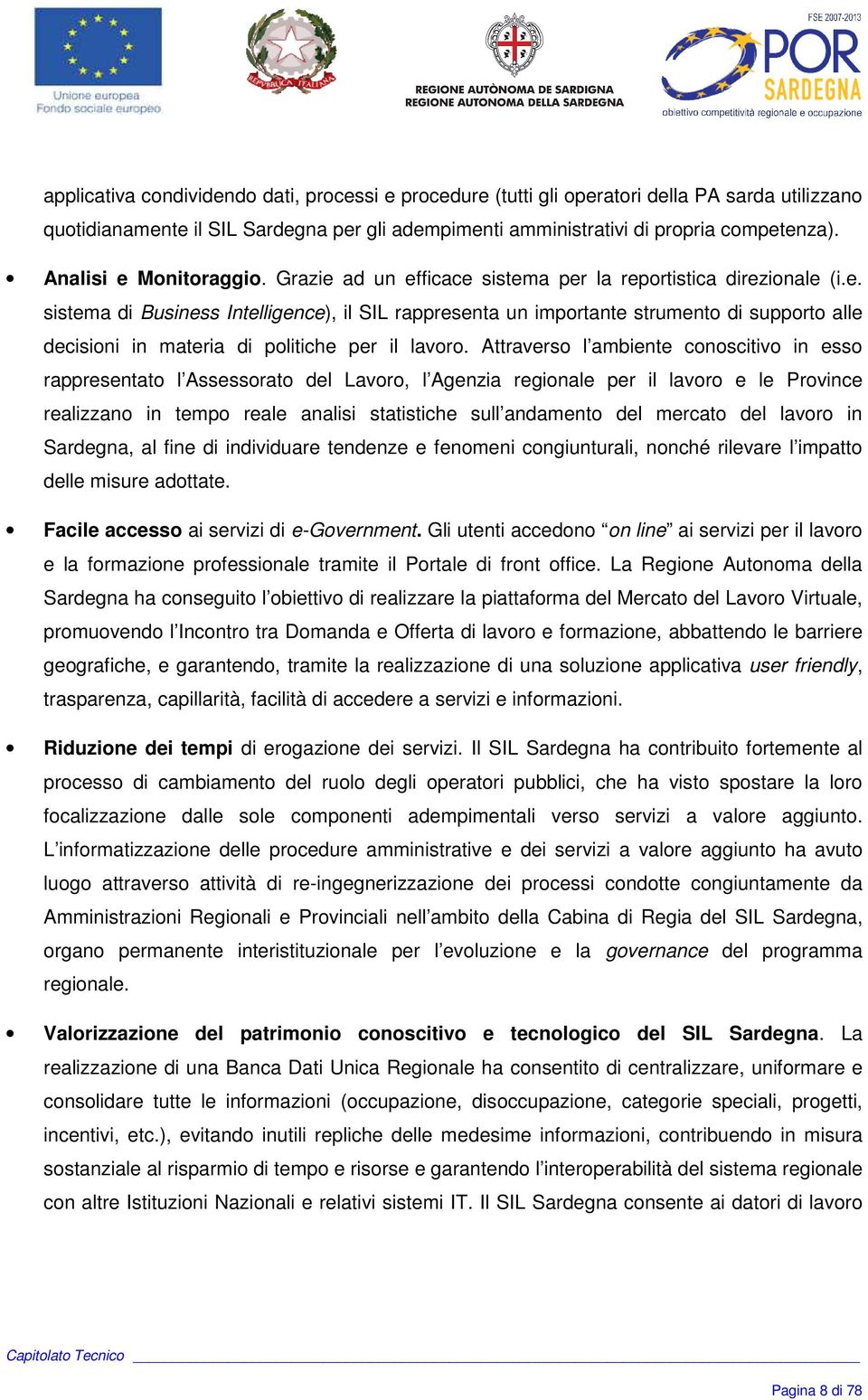 Attraverso l ambiente conoscitivo in esso rappresentato l Assessorato del Lavoro, l Agenzia regionale per il lavoro e le Province realizzano in tempo reale analisi statistiche sull andamento del