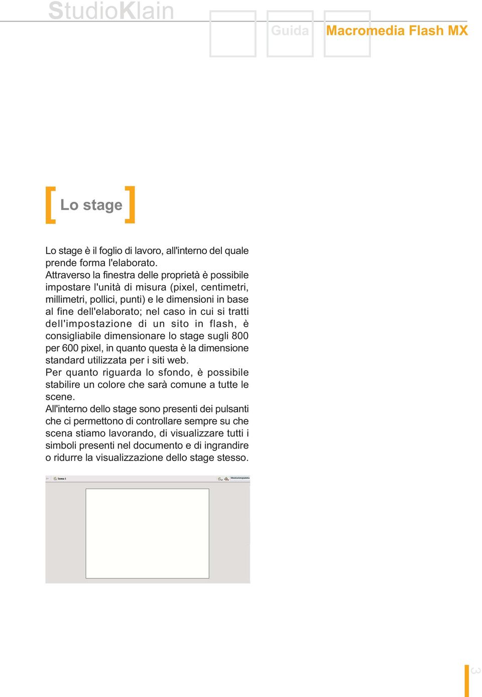 tratti dell'impostazione di un sito in flash, è consigliabile dimensionare lo stage sugli 800 per 600 pixel, in quanto questa è la dimensione standard utilizzata per i siti web.