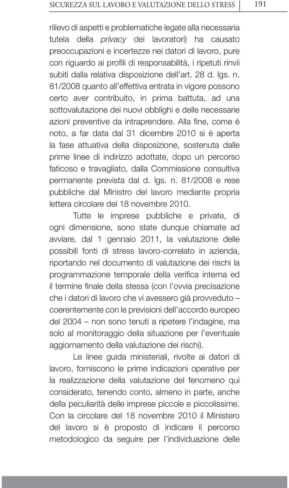 81/2008 quanto all effettiva entrata in vigore possono certo aver contribuito, in prima battuta, ad una sottovalutazione dei nuovi obblighi e delle necessarie azioni preventive da intraprendere.