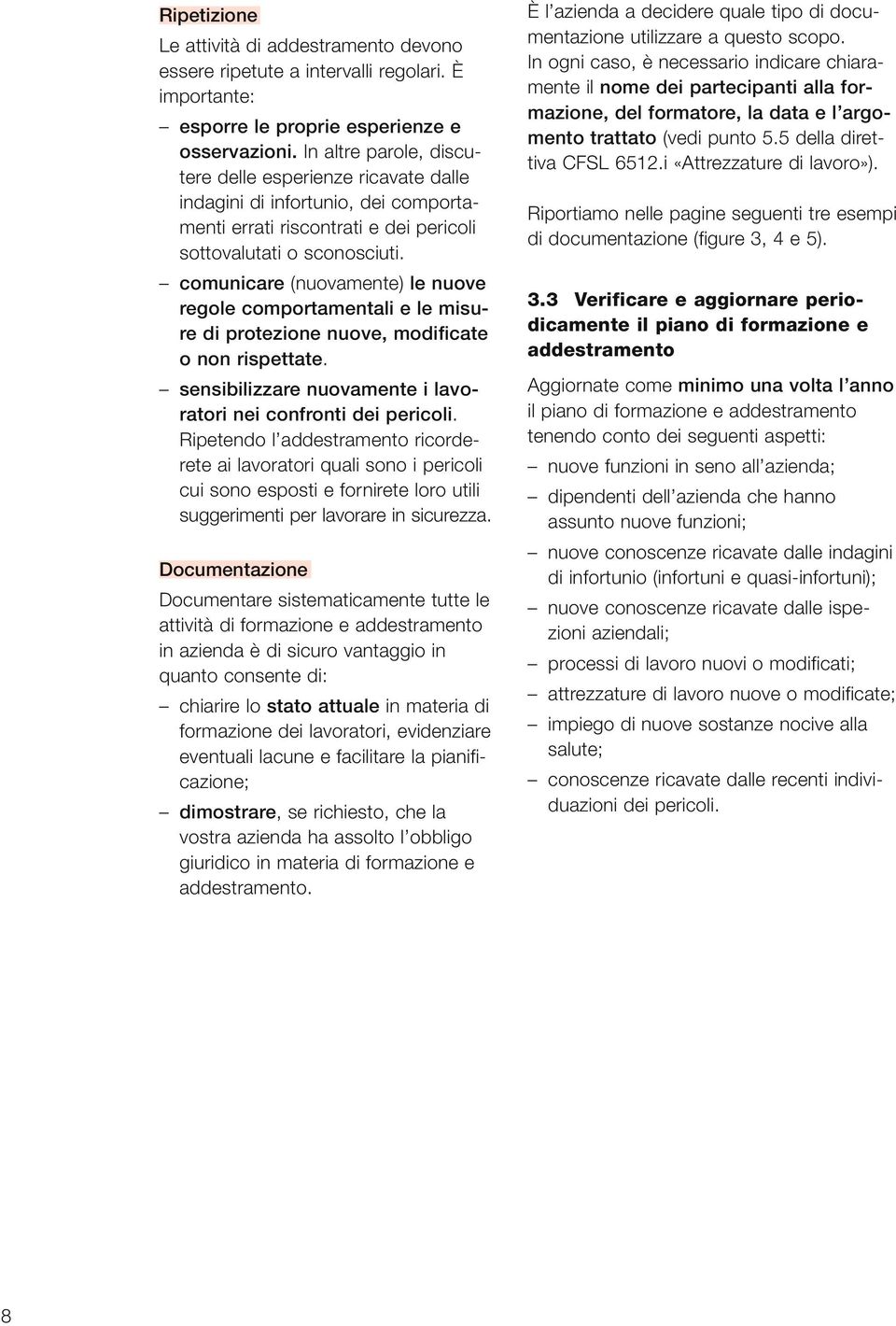 comunicare (nuovamente) le nuove regole comportamentali e le misure di protezione nuove, modificate o non rispettate. sensibilizzare nuovamente i lavoratori nei confronti dei pericoli.