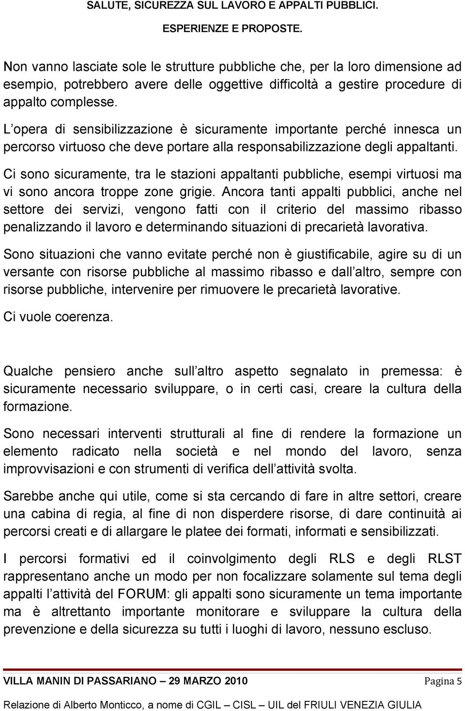 Ci sono sicuramente, tra le stazioni appaltanti pubbliche, esempi virtuosi ma vi sono ancora troppe zone grigie.