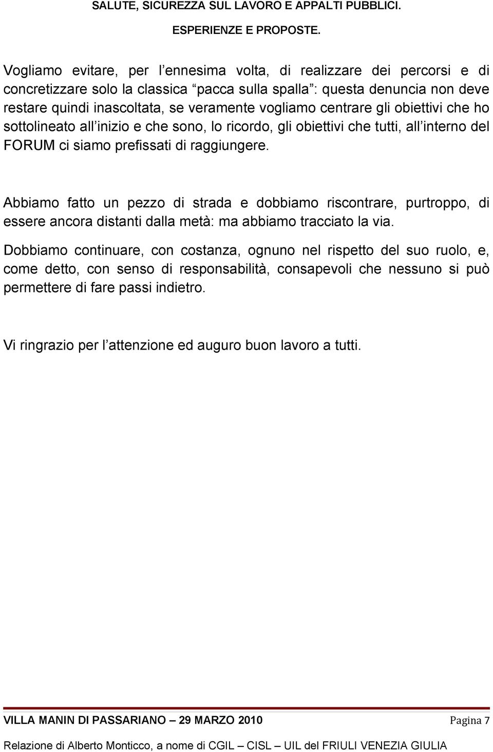 Abbiamo fatto un pezzo di strada e dobbiamo riscontrare, purtroppo, di essere ancora distanti dalla metà: ma abbiamo tracciato la via.