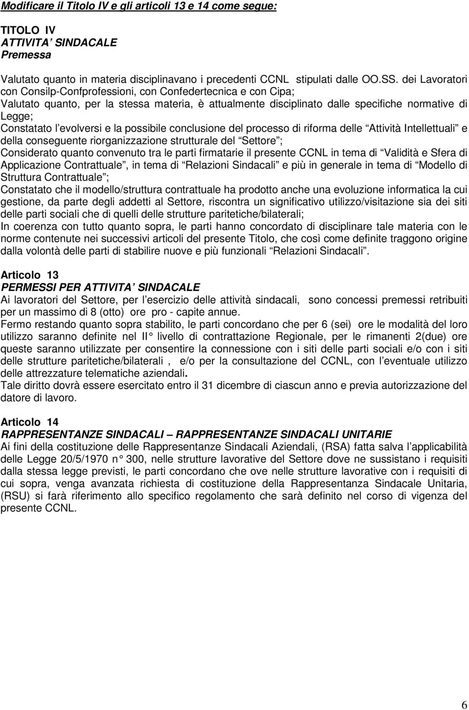 evolversi e la possibile conclusione del processo di riforma delle Attività Intellettuali e della conseguente riorganizzazione strutturale del Settore ; Considerato quanto convenuto tra le parti