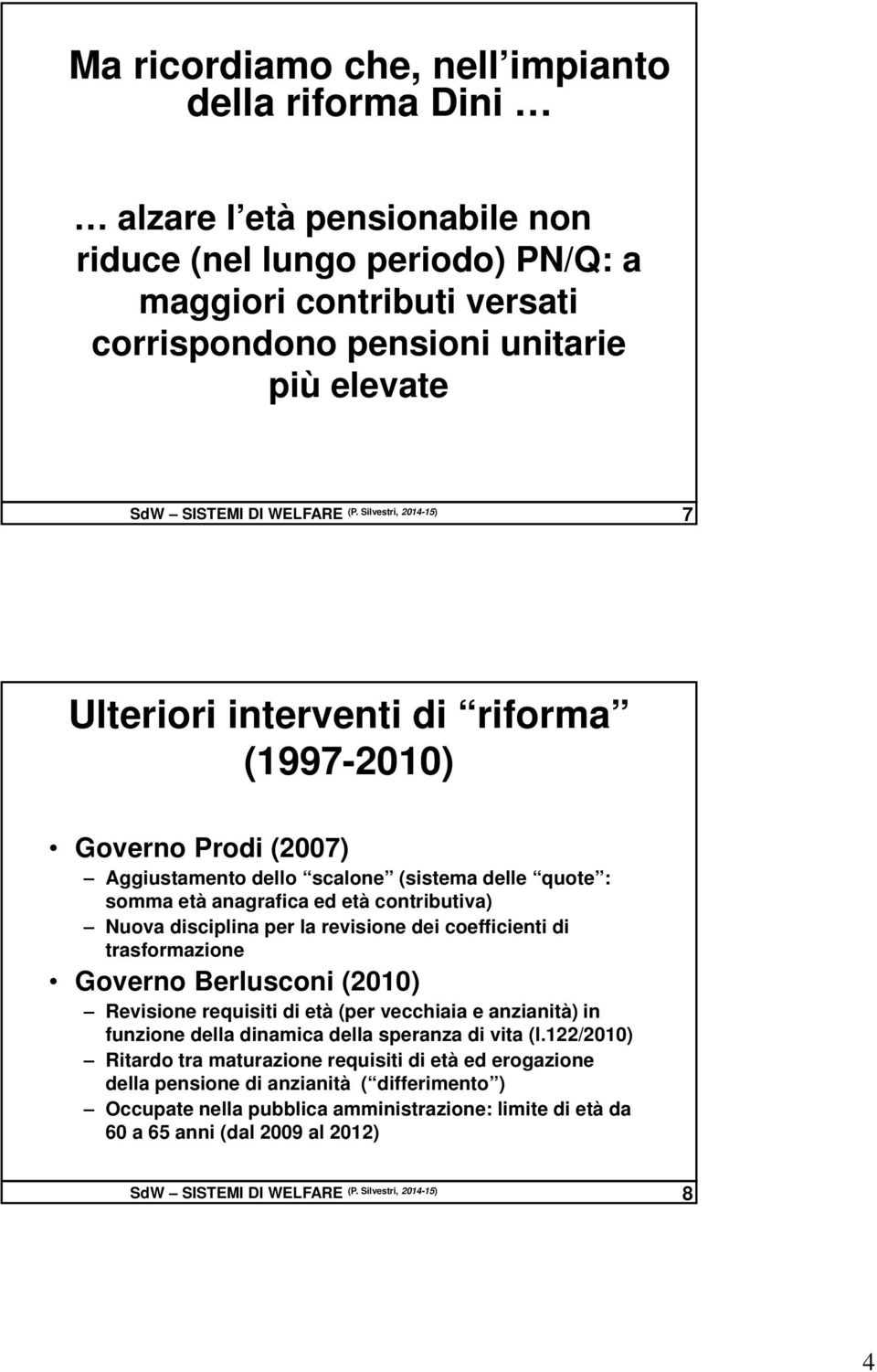 Silvestri, 2014-15) 7 Ulteriori interventi di riforma (1997-2010) Governo Prodi (2007) Aggiustamento dello scalone (sistema delle quote : somma età anagrafica ed età contributiva) Nuova disciplina