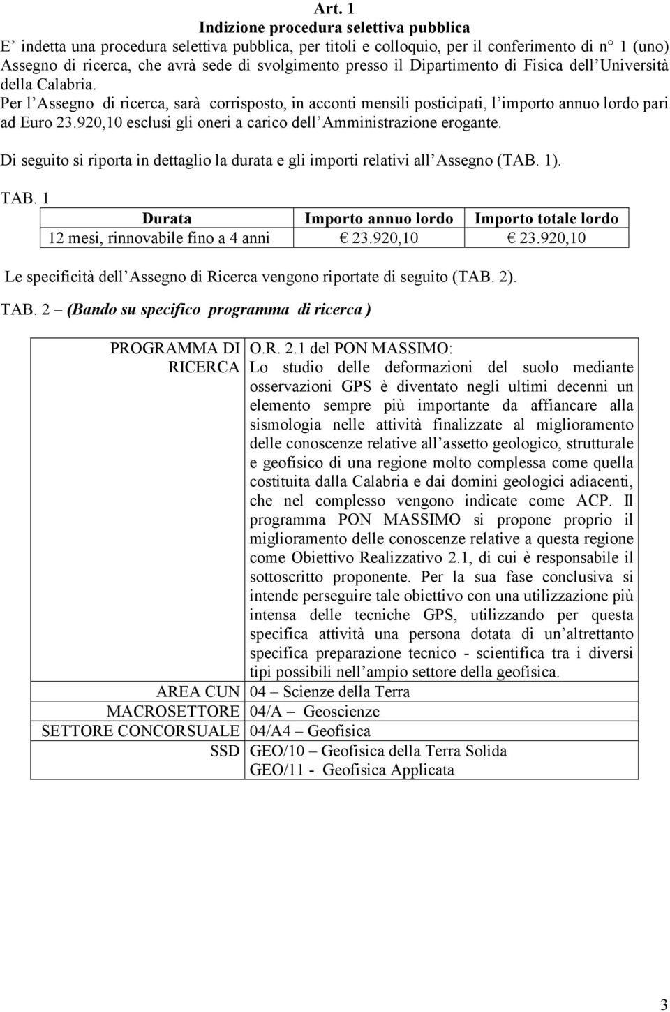 920,10 esclusi gli oneri a carico dell Amministrazione erogante. Di seguito si riporta in dettaglio la durata e gli importi relativi all Assegno (TAB. 1). TAB.