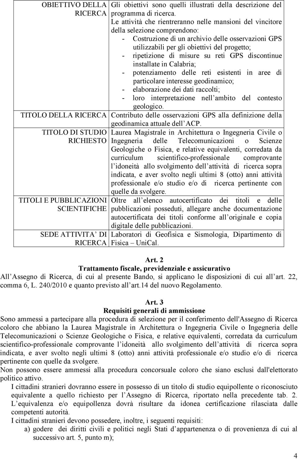 di misure su reti GPS discontinue installate in Calabria; - potenziamento delle reti esistenti in aree di particolare interesse geodinamico; - elaborazione dei dati raccolti; - loro interpretazione