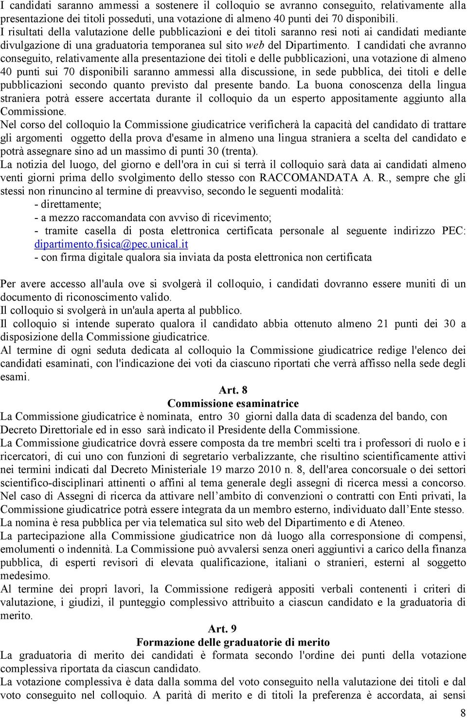 I candidati che avranno conseguito, relativamente alla presentazione dei titoli e delle pubblicazioni, una votazione di almeno 40 punti sui 70 disponibili saranno ammessi alla discussione, in sede