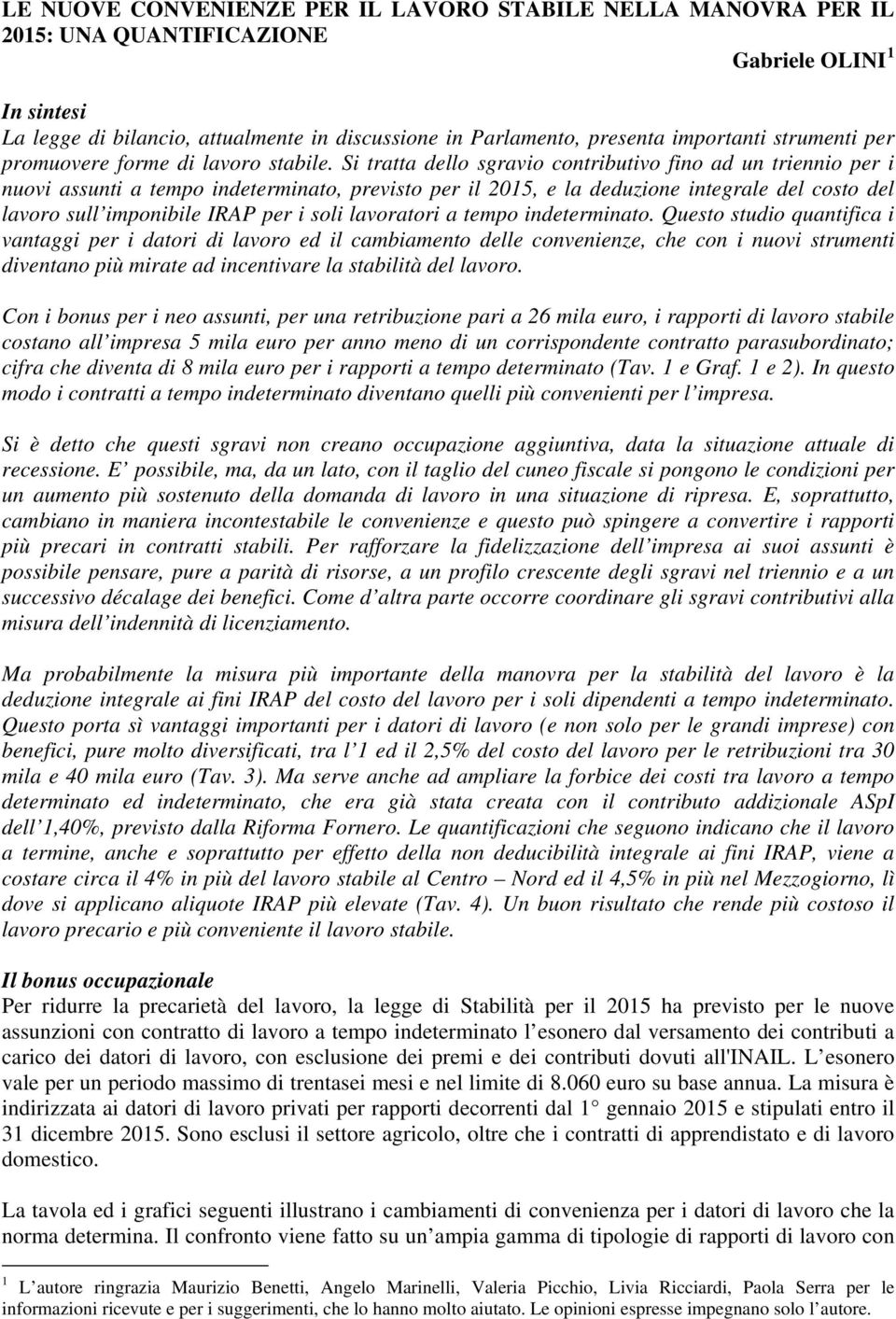 Si tratta lo sgravio contributivo fino ad un triennio per i nuovi assunti a tempo indeterminato, previsto per il 2015, e la deduzione integrale sull imponibile IRAP per i soli lavoratori a tempo