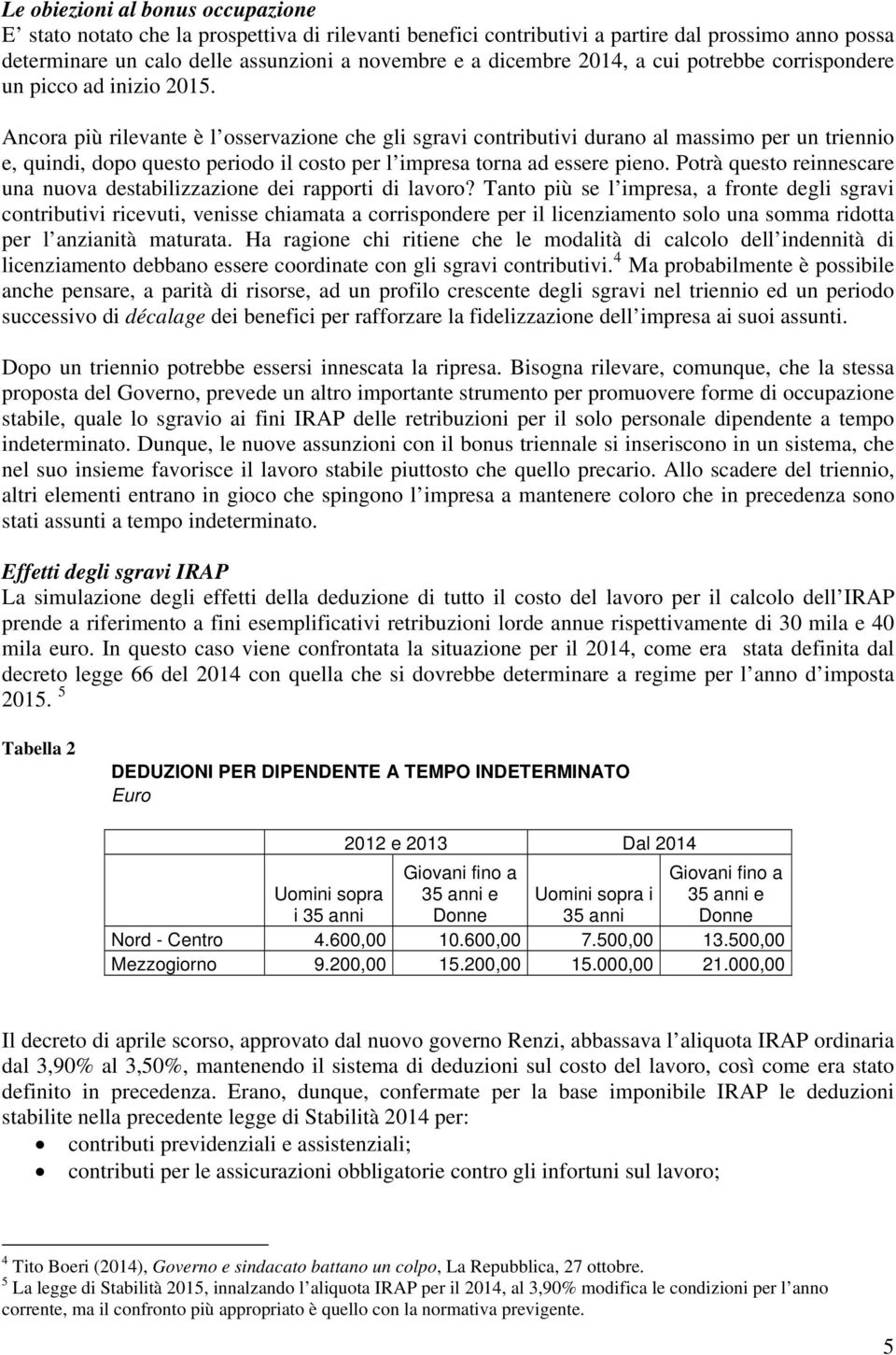 Ancora più rilevante è l osservazione che gli sgravi contributivi durano al massimo per un triennio e, quindi, dopo questo periodo il per l impresa torna ad essere pieno.