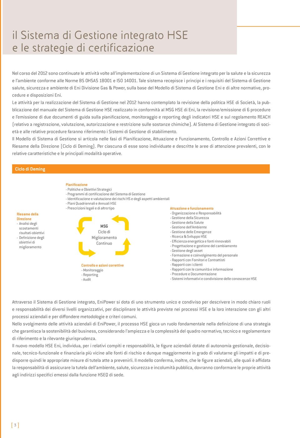 Tale sistema recepisce i principi e i requisiti del Sistema di Gestione salute, sicurezza e ambiente di Eni Divisione Gas & Power, sulla base del Modello di Sistema di Gestione Eni e di altre