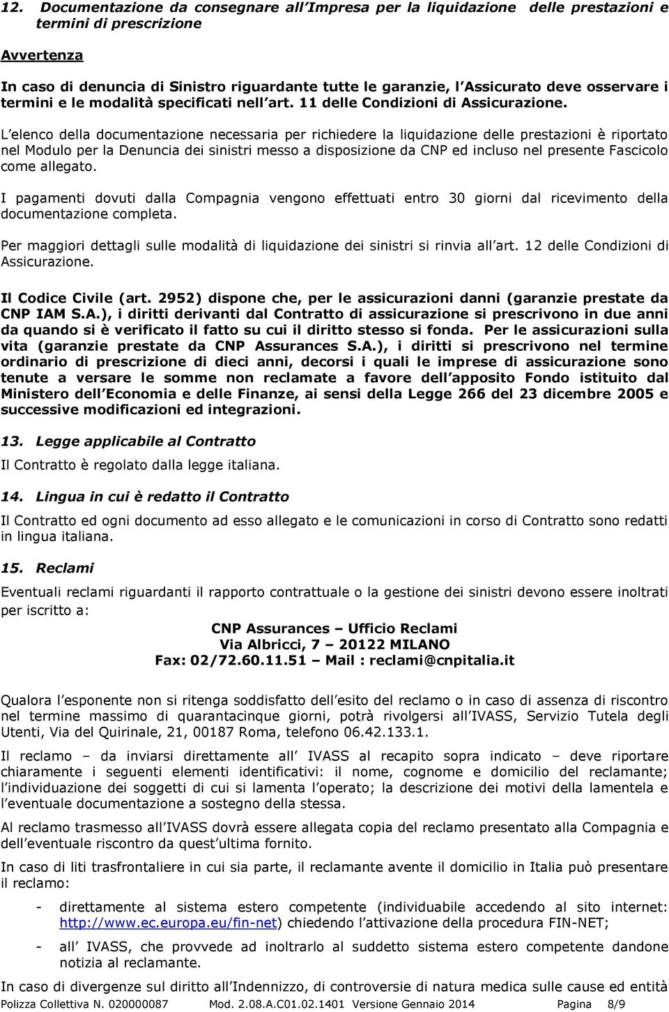 L elenco della documentazione necessaria per richiedere la liquidazione delle prestazioni è riportato nel Modulo per la Denuncia dei sinistri messo a disposizione da CNP ed incluso nel presente