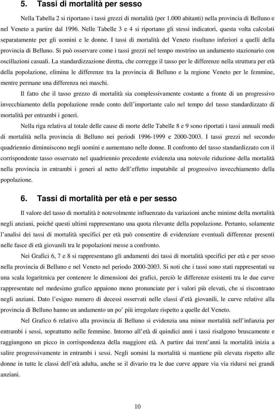 I tassi di mortalità del Veneto risultano inferiori a quelli della provincia di Belluno. Si può osservare come i tassi grezzi nel tempo mostrino un andamento stazionario con oscillazioni casuali.