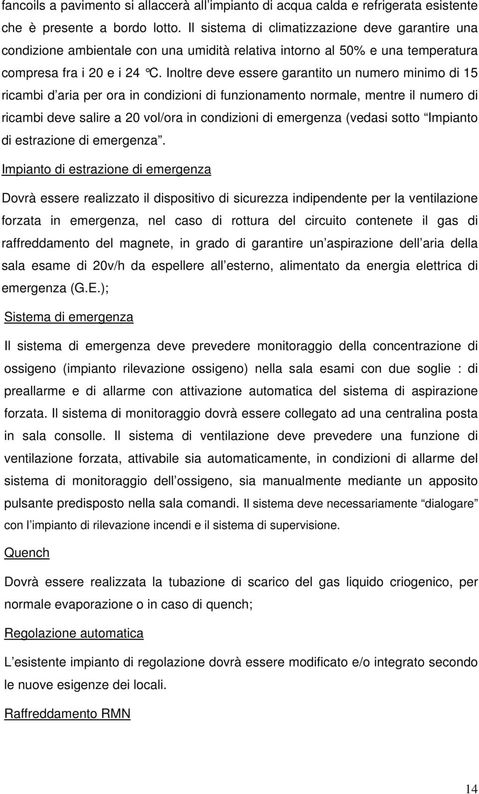 Inoltre deve essere garantito un numero minimo di 15 ricambi d aria per ora in condizioni di funzionamento normale, mentre il numero di ricambi deve salire a 20 vol/ora in condizioni di emergenza