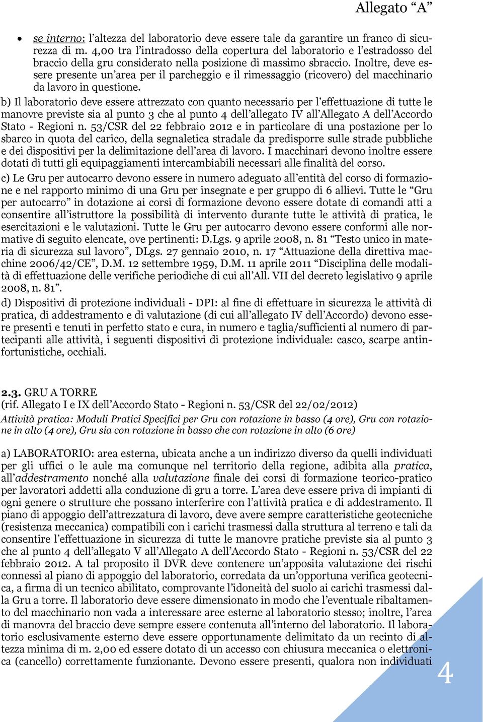 Inoltre, deve essere presente un area per il parcheggio e il rimessaggio (ricovero) del macchinario da lavoro in questione.