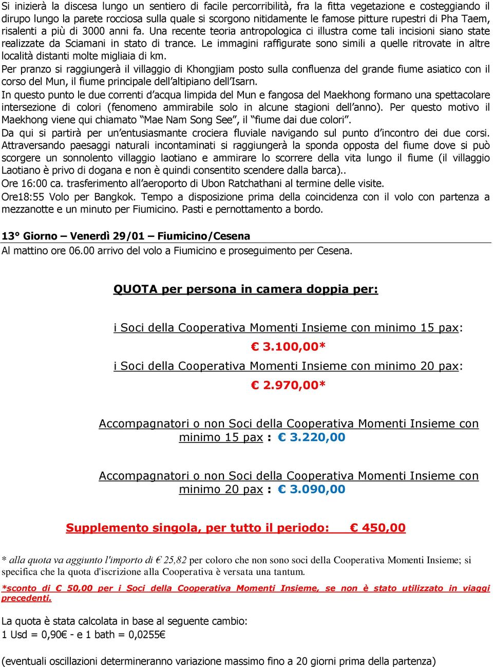 Le immagini raffigurate sono simili a quelle ritrovate in altre località distanti molte migliaia di km.