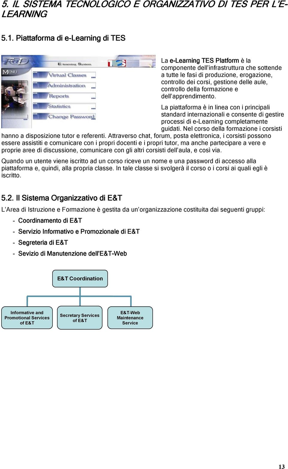 controllo della formazione e dell apprendimento. La piattaforma è in linea con i principali standard internazionali e consente di gestire processi di e-learning completamente guidati.