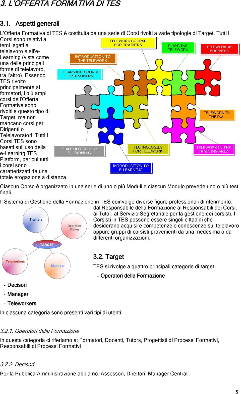 Essendo TES rivolto principalmente ai formatori, i più ampi corsi dell Offerta Formativa sono rivolti a questo tipo di Target, ma non mancano corsi per Dirigenti o Telelavoratori.