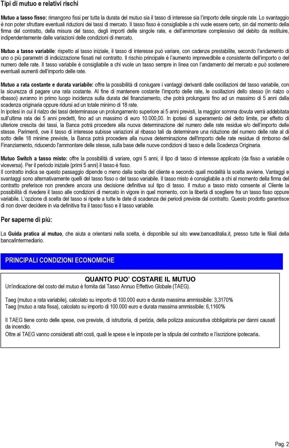 Il tasso fisso è consigliabile a chi vuole essere certo, sin dal momento della firma del contratto, della misura del tasso, degli importi delle singole rate, e dell ammontare complessivo del debito