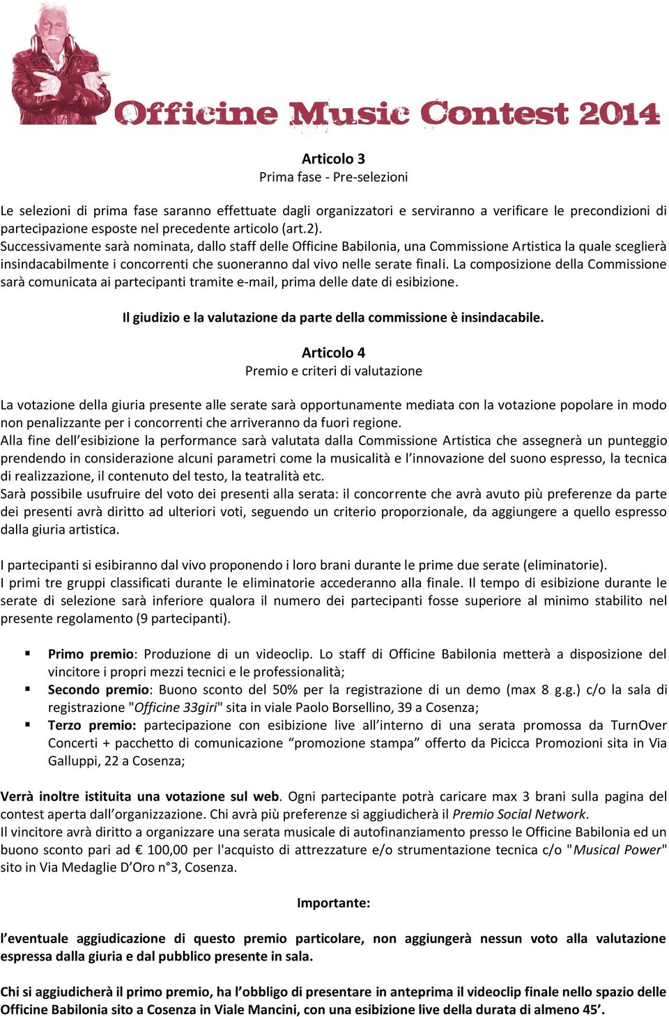 La composizione della Commissione sarà comunicata ai partecipanti tramite e-mail, prima delle date di esibizione. Il giudizio e la valutazione da parte della commissione è insindacabile.