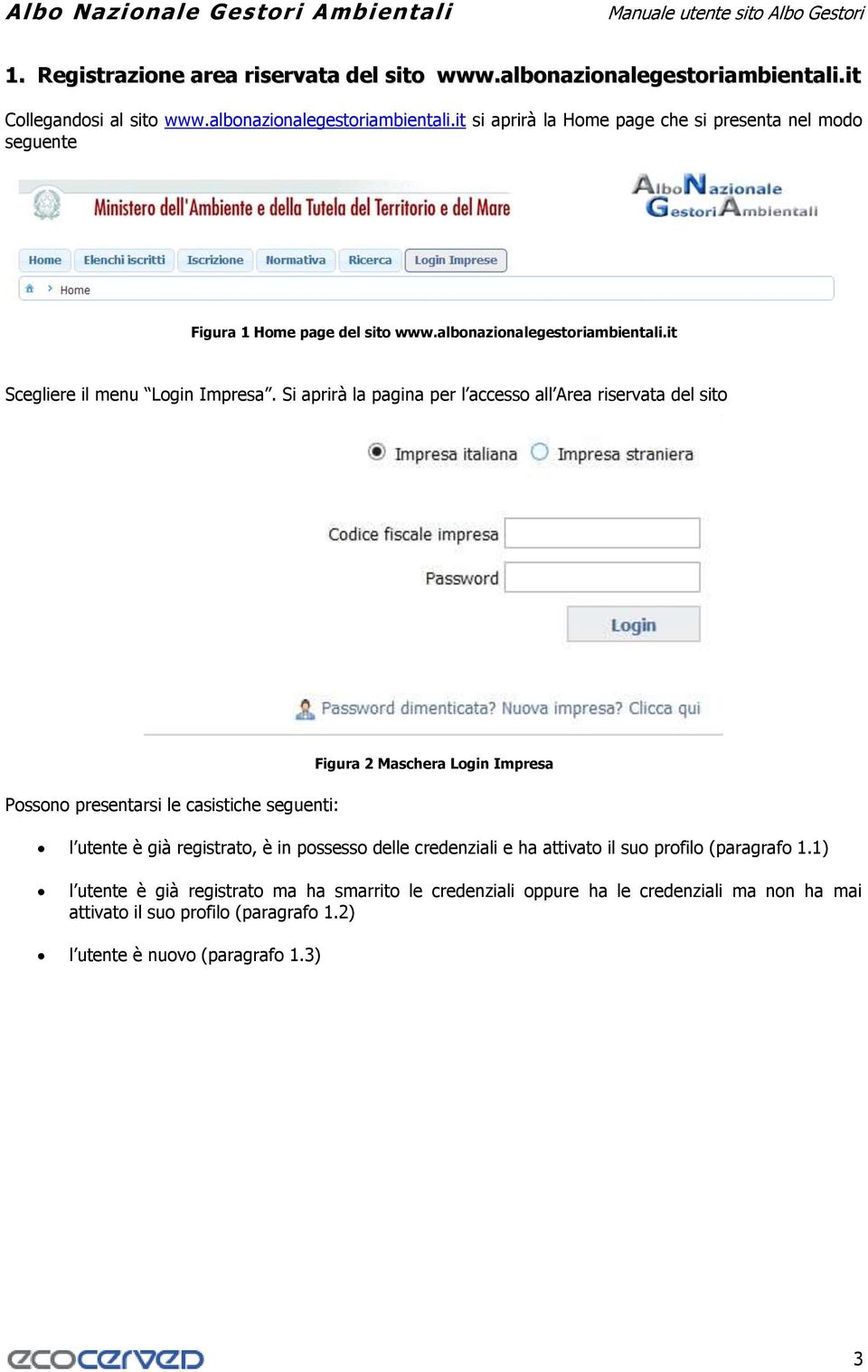 Si aprirà la pagina per l accesso all Area riservata del sito Possono presentarsi le casistiche seguenti: Figura 2 Maschera Login Impresa l utente è già registrato, è in