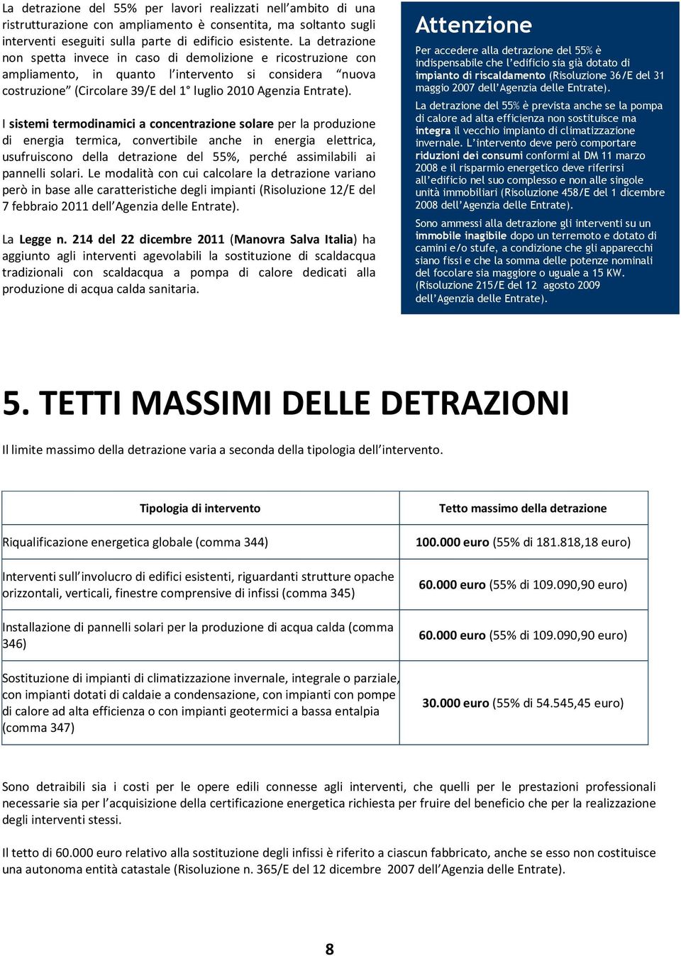 I sistemi termodinamici a concentrazione solare per la produzione di energia termica, convertibile anche in energia elettrica, usufruiscono della detrazione del 55%, perché assimilabili ai pannelli