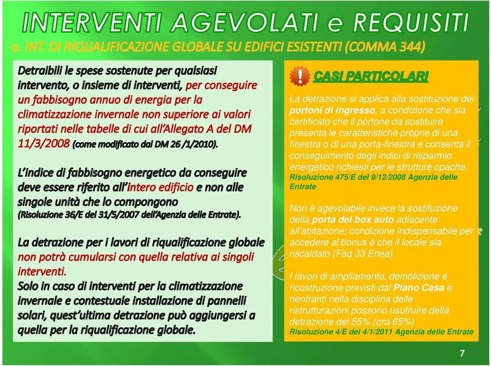 Risoluzione 475/E del 9/12/2008 Agenzia delle Entrate Non è agevolabile invece la sostituzione della porta del box auto adiacente all abitazione; condizione indispensabile per accedere al bonus è