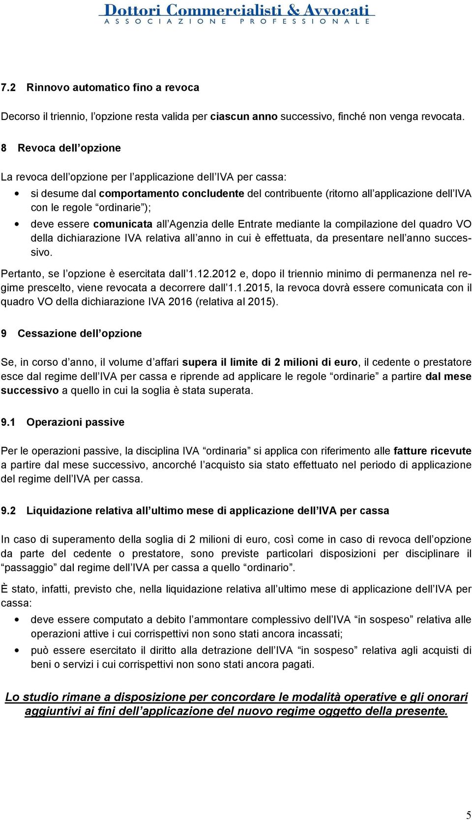 ); deve essere comunicata all Agenzia delle Entrate mediante la compilazione del quadro VO della dichiarazione IVA relativa all anno in cui è effettuata, da presentare nell anno successivo.