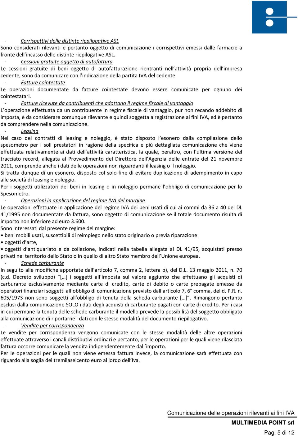 - Cessioni gratuite oggetto di autofattura Le cessioni gratuite di beni oggetto di autofatturazione rientranti nell attività propria dell impresa cedente, sono da comunicare con l indicazione della