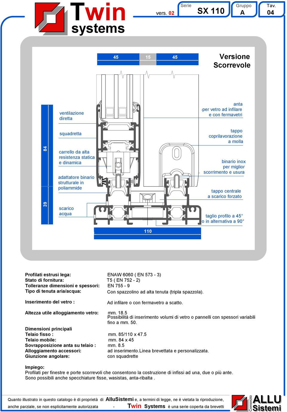 estrusi lega: ENAW 6060 ( EN 573-3) Stato di fornitura: T5 ( EN 752-2) Tolleranze dimensioni e spessori: EN 755-9 Tipo di tenuta aria/acqua: Con spazzolino ad alta tenuta (tripla spazzola).