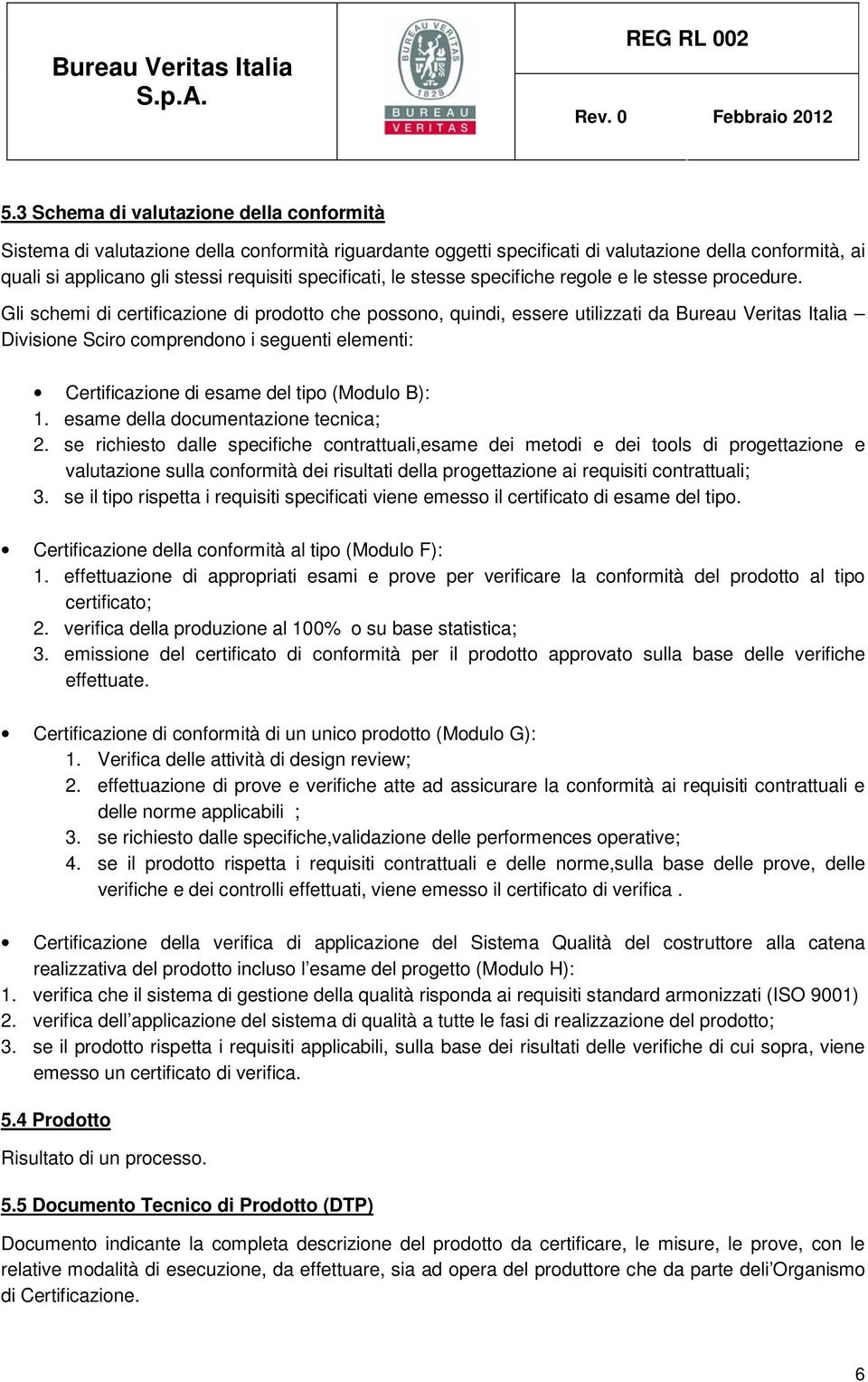 Gli schemi di certificazione di prodotto che possono, quindi, essere utilizzati da Bureau Veritas Italia Divisione Sciro comprendono i seguenti elementi: Certificazione di esame del tipo (Modulo B):