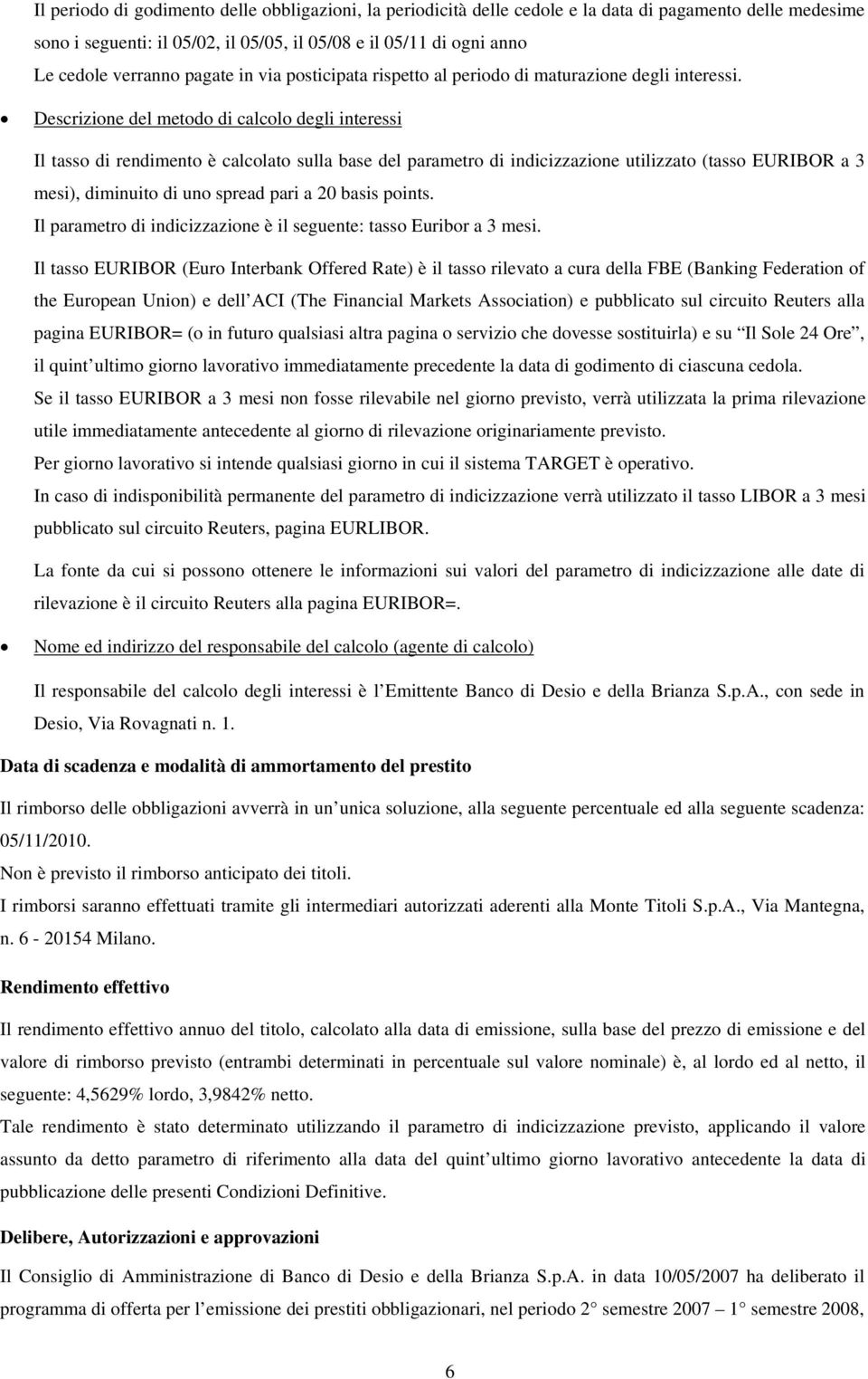 Descrizione del metodo di calcolo degli interessi Il tasso di rendimento è calcolato sulla base del parametro di indicizzazione utilizzato (tasso EURIBOR a 3 mesi), diminuito di uno spread pari a 20