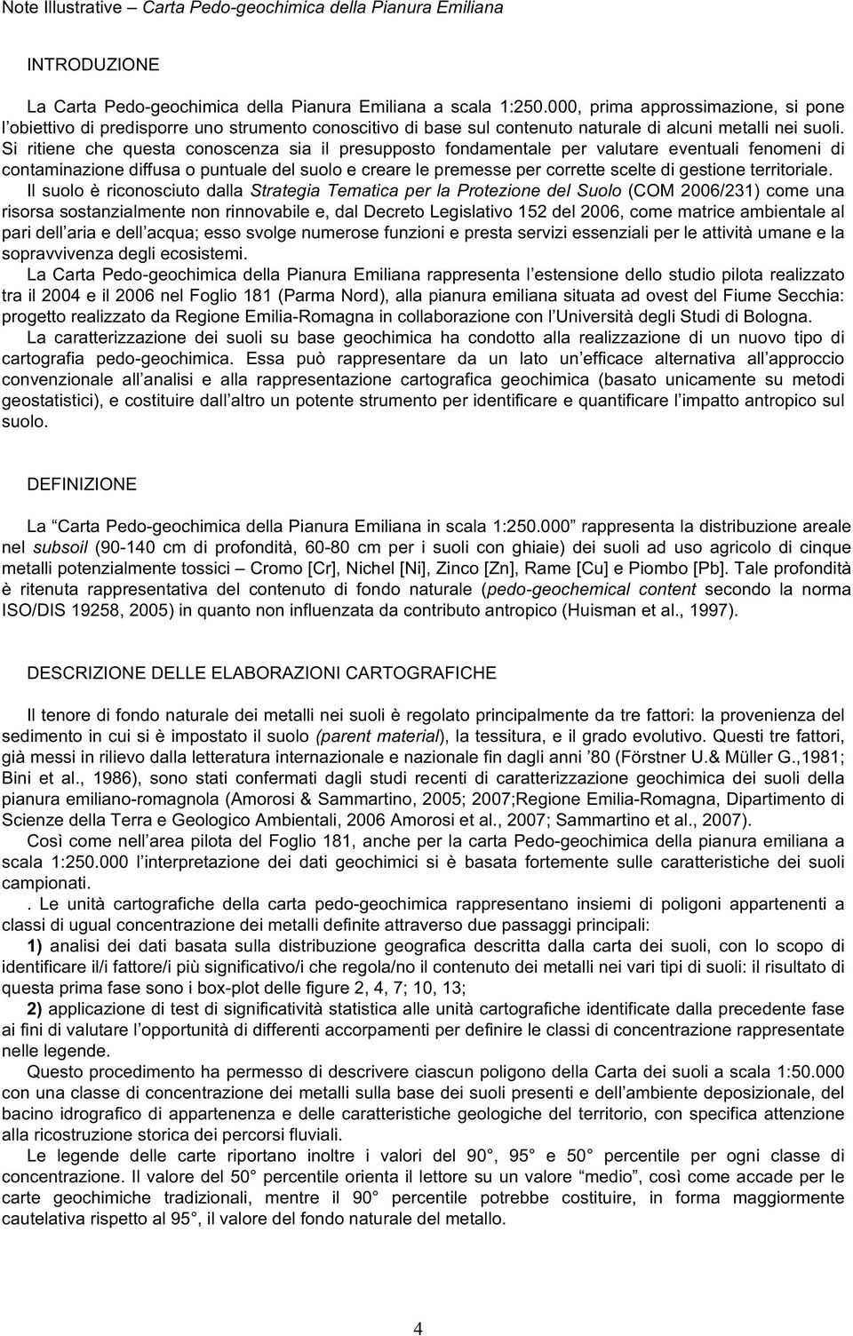 Si ritiene che questa conoscenza sia il presupposto fondamentale per valutare eventuali fenomeni di contaminazione diffusa o puntuale del suolo e creare le premesse per corrette scelte di gestione