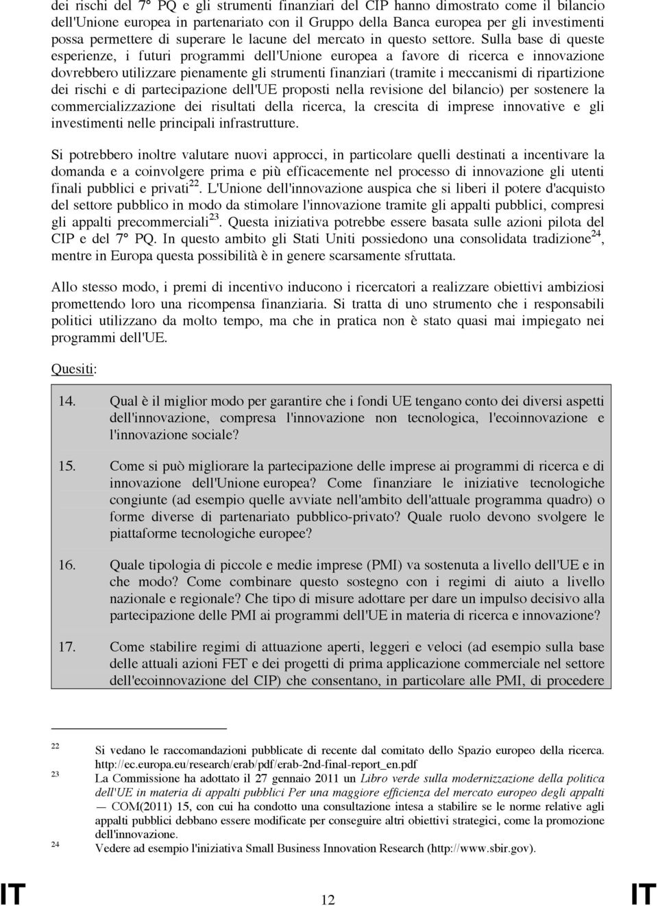 Sulla base di queste esperienze, i futuri programmi dell'unione europea a favore di ricerca e innovazione dovrebbero utilizzare pienamente gli strumenti finanziari (tramite i meccanismi di