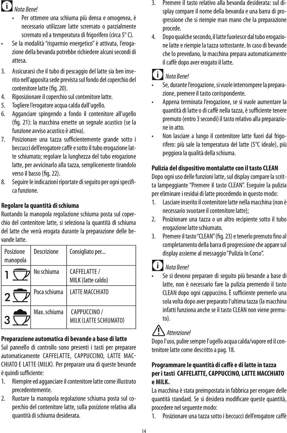 Assicurarsi che il tubo di pescaggio del latte sia ben inserito nell apposita sede prevista sul fondo del coperchio del contenitore latte (fig. 20). 4.