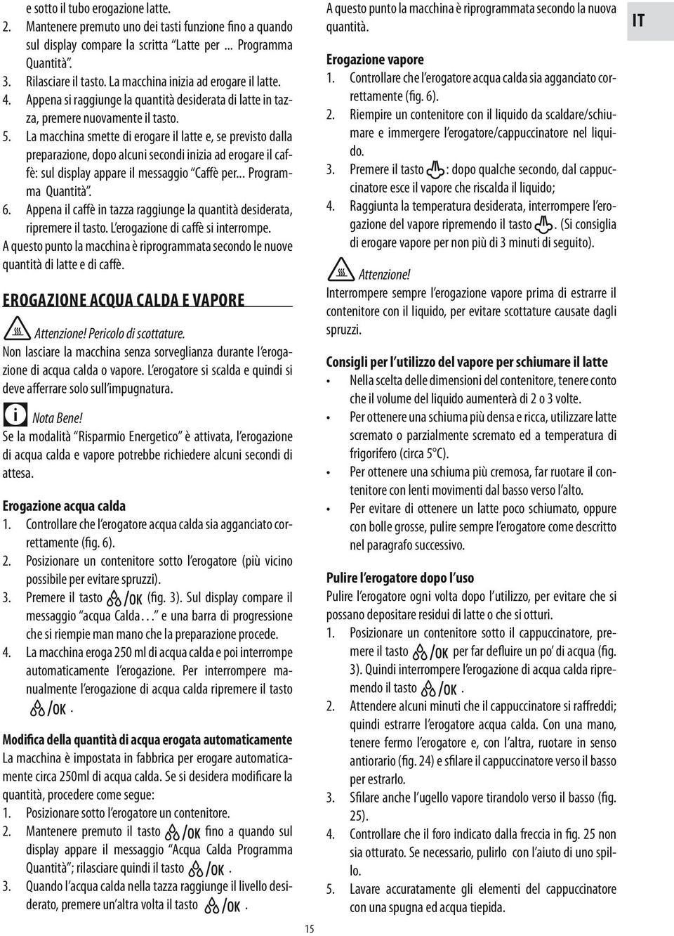 La macchina smette di erogare il latte e, se previsto dalla preparazione, dopo alcuni secondi inizia ad erogare il caffè: sul display appare il messaggio Caffè per... Programma Quantità. 6.