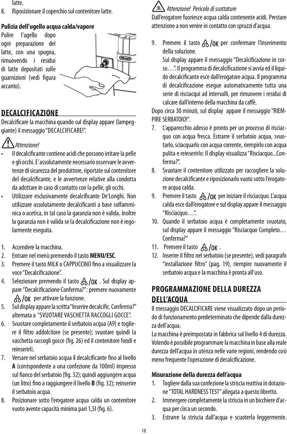 Decalcificazione Decalcificare la macchina quando sul display appare (lampeggiante) il messaggio decalcificare!. Il decalcificante contiene acidi che possono irritare la pelle e gli occhi.