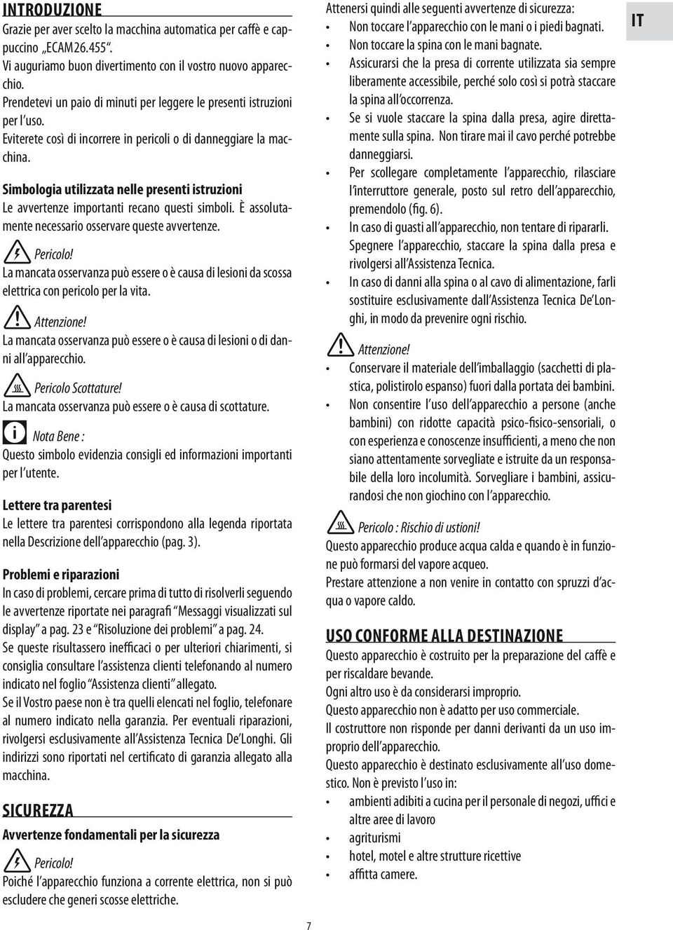 Simbologia utilizzata nelle presenti istruzioni Le avvertenze importanti recano questi simboli. È assolutamente necessario osservare queste avvertenze. Pericolo!